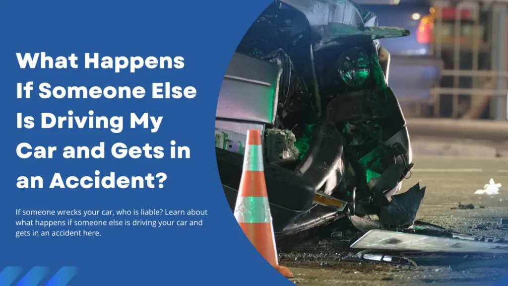 What Happens if Someone Else is Driving My Car and Gets in an Accident?